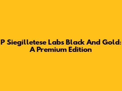 P Siegilletese Labs Black And Gold: A Premium Edition