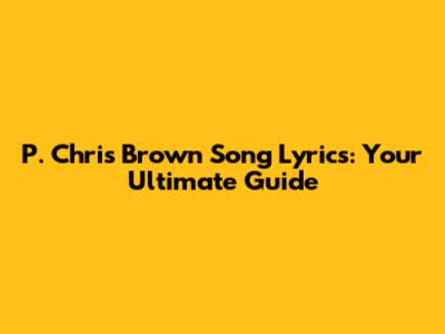 P. Chris Brown Song Lyrics: Your Ultimate Guide