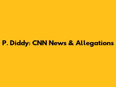 P. Diddy: CNN News & Allegations