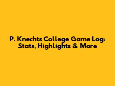 P. Knecht's College Game Log: Stats, Highlights & More