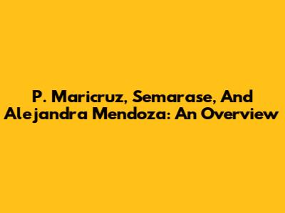 P. Maricruz, Semarase, And Alejandra Mendoza: An Overview