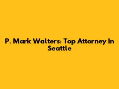 P. Mark Walters: Top Attorney In Seattle