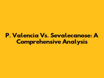 P. Valencia Vs. Sevalecanose: A Comprehensive Analysis