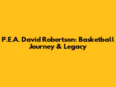 P.E.A. David Robertson: Basketball Journey & Legacy