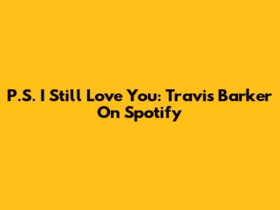 P.S. I Still Love You: Travis Barker On Spotify