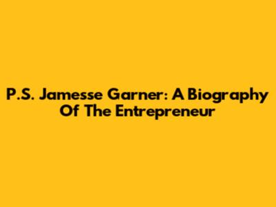 P.S. Jamesse Garner: A Biography Of The Entrepreneur