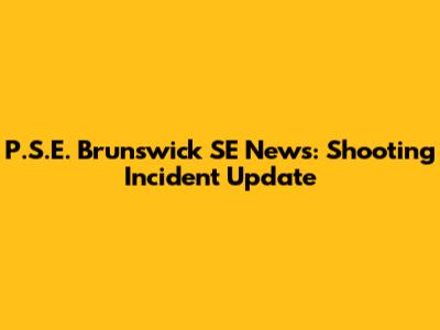 P.S.E. Brunswick SE News: Shooting Incident Update