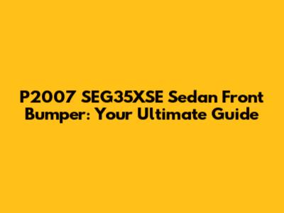 P2007 SEG35XSE Sedan Front Bumper: Your Ultimate Guide