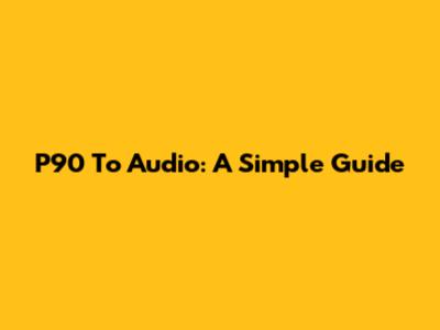 P90 To Audio: A Simple Guide