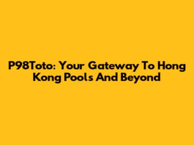 P98Toto: Your Gateway To Hong Kong Pools And Beyond