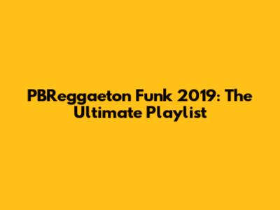 PBReggaeton Funk 2019: The Ultimate Playlist