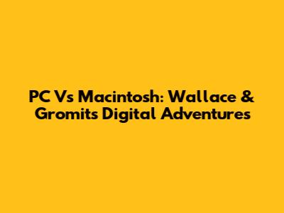 PC Vs Macintosh: Wallace & Gromit's Digital Adventures