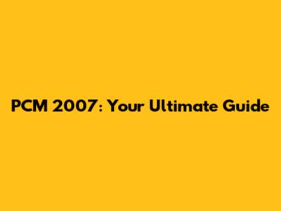 PCM 2007: Your Ultimate Guide