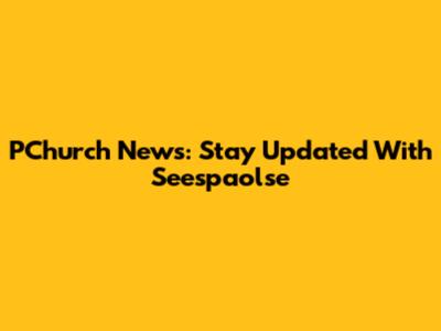 PChurch News: Stay Updated With Seespaolse
