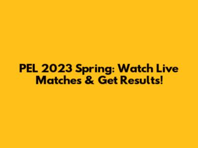 PEL 2023 Spring: Watch Live Matches & Get Results!