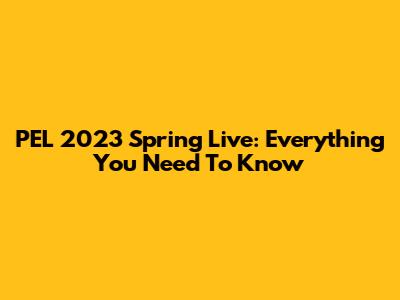 PEL 2023 Spring Live: Everything You Need To Know