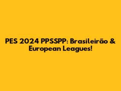 PES 2024 PPSSPP: Brasileirão & European Leagues!