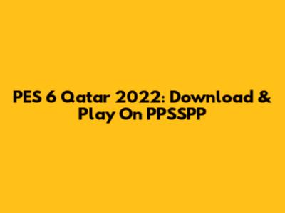 PES 6 Qatar 2022: Download & Play On PPSSPP