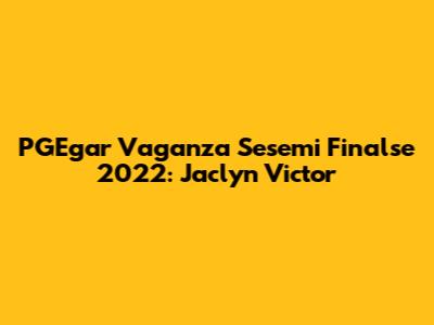 PGEgar Vaganza Sesemi Finalse 2022: Jaclyn Victor