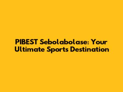PIBEST Sebolabolase: Your Ultimate Sports Destination