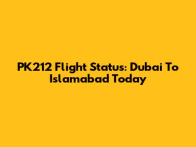 PK212 Flight Status: Dubai To Islamabad Today
