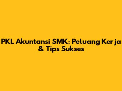 PKL Akuntansi SMK: Peluang Kerja & Tips Sukses