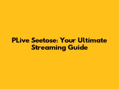 PLive Seetose: Your Ultimate Streaming Guide