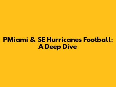 PMiami & SE Hurricanes Football: A Deep Dive