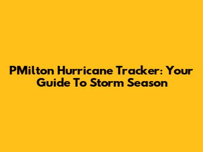 PMilton Hurricane Tracker: Your Guide To Storm Season
