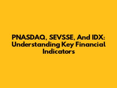 PNASDAQ, SEVSSE, And IDX: Understanding Key Financial Indicators