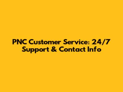 PNC Customer Service: 24/7 Support & Contact Info