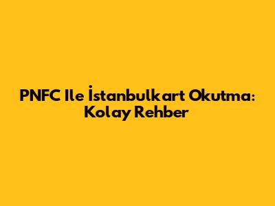 PNFC Ile İstanbulkart Okutma: Kolay Rehber