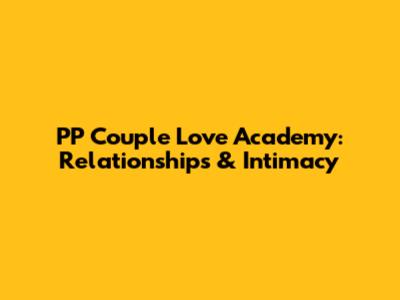 PP Couple Love Academy: Relationships & Intimacy