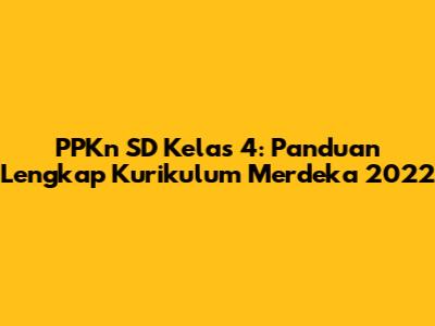 PPKn SD Kelas 4: Panduan Lengkap Kurikulum Merdeka 2022