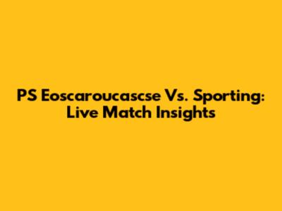 PS Eoscaroucascse Vs. Sporting: Live Match Insights