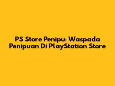 PS Store Penipu: Waspada Penipuan Di PlayStation Store