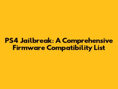 PS4 Jailbreak: A Comprehensive Firmware Compatibility List