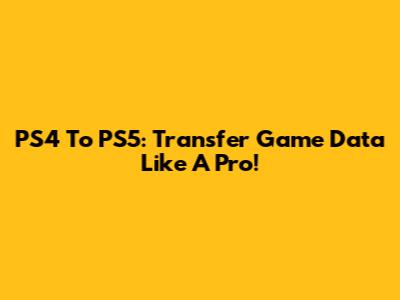 PS4 To PS5: Transfer Game Data Like A Pro!