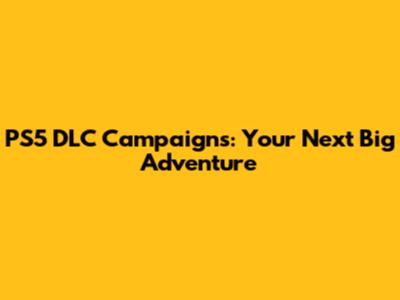 PS5 DLC Campaigns: Your Next Big Adventure