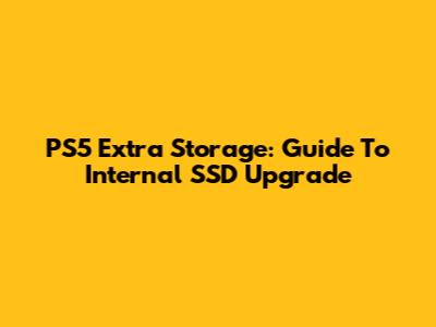PS5 Extra Storage: Guide To Internal SSD Upgrade