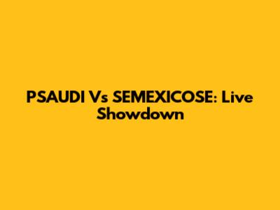 PSAUDI Vs SEMEXICOSE: Live Showdown