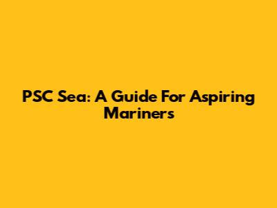 PSC Sea: A Guide For Aspiring Mariners