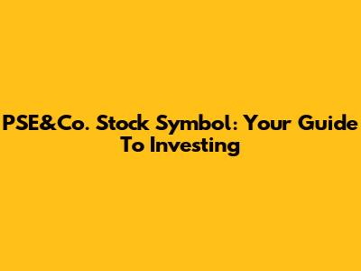 PSE&Co. Stock Symbol: Your Guide To Investing