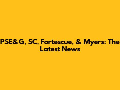 PSE&G, SC, Fortescue, & Myers: The Latest News