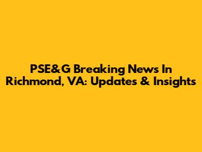 PSE&G Breaking News In Richmond, VA: Updates & Insights
