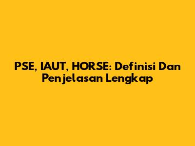 PSE, IAUT, HORSE: Definisi Dan Penjelasan Lengkap