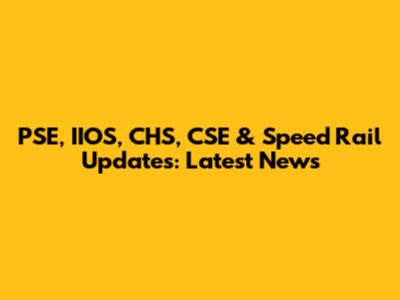 PSE, IIOS, CHS, CSE & Speed Rail Updates: Latest News
