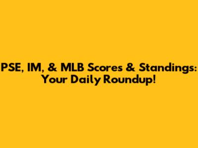 PSE, IM, & MLB Scores & Standings: Your Daily Roundup!