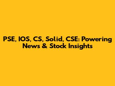 PSE, IOS, CS, Solid, CSE: Powering News & Stock Insights