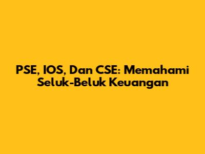 PSE, IOS, Dan CSE: Memahami Seluk-Beluk Keuangan